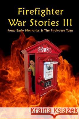 Firefighter War Stories III: Some Early Memories & The Firehouse Years Lew LeBlanc, Sue LeBlanc, Maya Joniaux 9780578263342 Andremily Tree Publishing