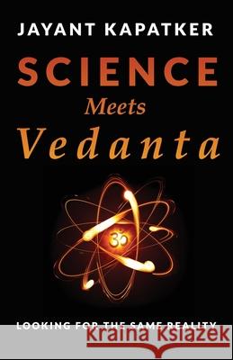 Science Meets Vedanta: Looking for the Same Reality Jayant Kapatker 9780578263403 Jayant Kapatker