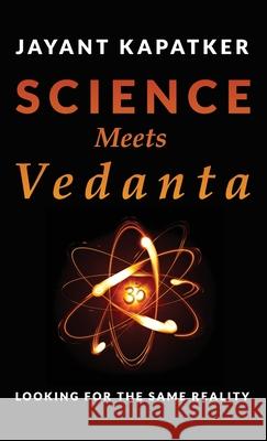 Science Meets Vedanta: Looking for the Same Reality Jayant Kapatker 9780578263410 Jayant Kapatker