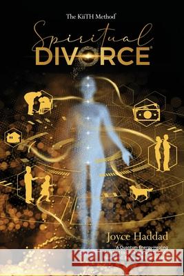 Spiritual Divorce (R): Discover a new Quantum Energy-Healing Method to DeCode Your Mind, Body, Soul, and Energy Field!: The KiiTH Method (TM) Joyce Haddad 9780578264226 Keep It in the Heart, LLC
