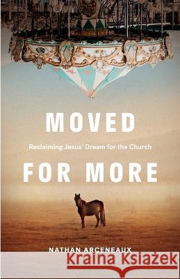 Moved for More: Reclaiming Jesus' Dream for the church Nathan Arceneaux 9780578268064