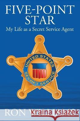 Five Point Star: My Life as a Secret Service Agent Ron Williams 9780578268279 Secure Strategies International LLC
