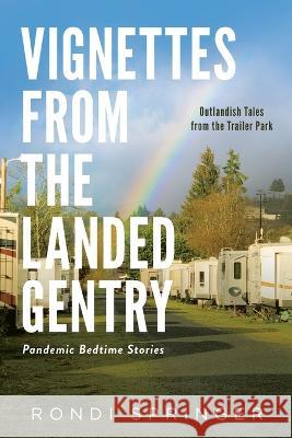 Vignettes from the Landed Gentry - Outlandish Tales from the Trailer Park: Pandemic Bedtime Stories Rondi L Springer   9780578272313 Rondi Springer