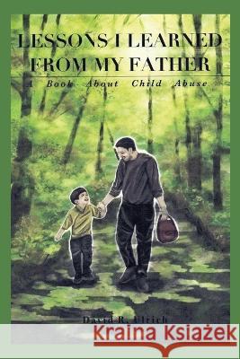Lessons I Learned from My Father: A Book About Child Abuse David Ulrich 9780578273112