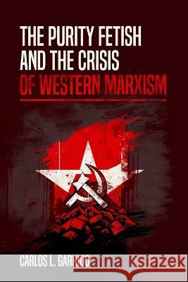 The Purity Fetish and the Crisis of Western Marxism Carlos L Garrido   9780578278360 Midwestern Marx Publishing Press