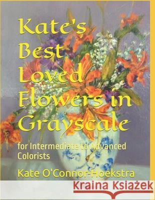 Kate's Best Loved Flowers in Grayscale: for Intermediate to Advanced Colorists Kate O'Connor-Hoekstra 9780578282695 Lilac Inn Press