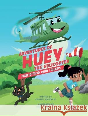 Adventures of Huey the Helicopter: Firefighting with Friends Charles F. Wilson Nadia Ronquillo John Matthew Fox 9780578284385 Charles F. Wilson Jr