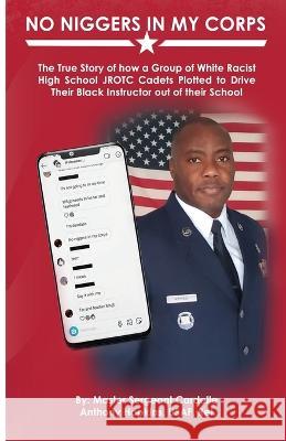No Niggers In My Corps: The True Story of how a Group of White Racist High School JROTC Cadets Plotted to Drive Their Black Instructor out of Cardelle Hopkins Kristina Conatser Lil Barcaski 9780578284989