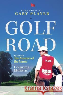 Golf Road: My Time with The Masters of the Game Lawrence Malestic, Gary Player 9780578286068