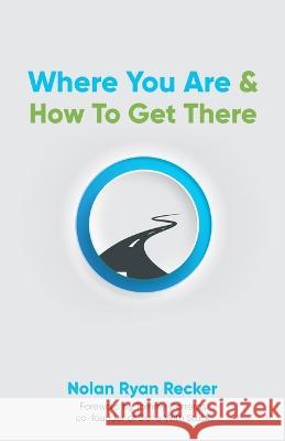 Where You Are & How To Get There: A Guide To Rediscovering A Life-Story Worth Living Nolan Recker 9780578288543