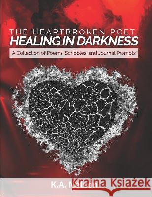 The Heartbroken Poet: Healing in Darkness K a Nelson   9780578293615 Uniquely Purposed Publishing