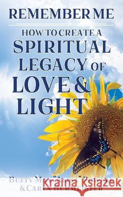Remember Me: How to Create a Spiritual Legacy of Love and Light Caren Burmeister Betty May Alisa Powell  9780578297323 Caren Tells Your Story