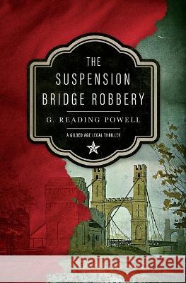 The Suspension Bridge Robbery: A Gilded Age Legal Thriller G Reading Powell   9780578297637 Gerald R Powell