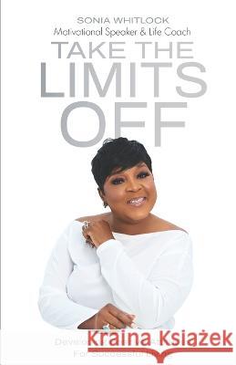 Take the Limits Off: Developing Positive Attitudes for Successful Living Arlisha William-Myrie Sonia Whitlock  9780578299631