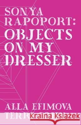 Sonya Rapoport: Objects on My Dresser Terri Cohn Alla Efimova  9780578299778