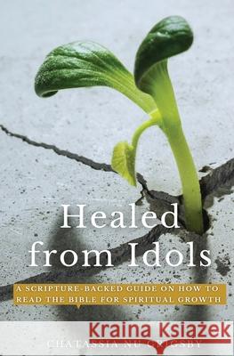 Healed from Idols: A Scripture-Backed Guide on How to Read the Bible for Spiritual Growth Chatassia Nu Grigsby 9780578300665 Followers of the Way