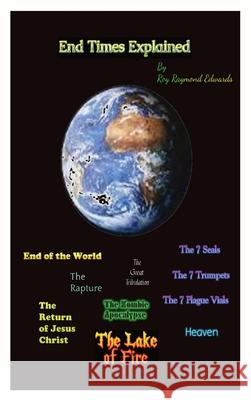 End Times Explained Roy R Edwards 9780578303918 Roy Edwards