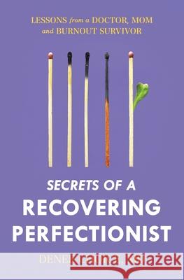 Secrets of a Recovering Perfectionist: Lessons From a Doctor, Mom, and Burnout Survivor Denee Choice 9780578304045