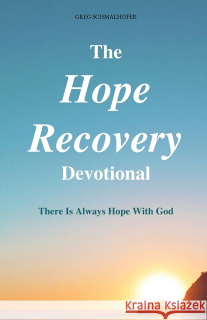 The Hope Recovery Devotional: There is Always Hope with God Greg Schmalhofer 9780578304847 Greg Schmalhofer