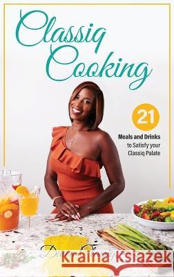 Classiq Cooking: 21 Meals and Drinks to Satisfy your Classiq Palate Dawndra A Landon-Penn Mary Oluonye  9780578304892