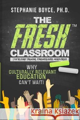 The FRESH Classroom: Why Culturally Relevant Education Can't Wait! Stephanie Boyce 9780578305851 Stephanie Boyce & Associates, LLC.