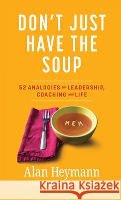 Don't Just Have the Soup: 52 Analogies for Leadership, Coaching and Life Alan Heymann, Lindy Russell-Heymann 9780578305998 Peaceful Direction