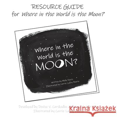 RESOURCE GUIDE for Where in the World is the Moon? Denise V. Carskadon Anne C. Albrecht Carrie L. Boerio 9780578306094 Readitagain LLC