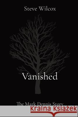 Vanished: The Mark Dennis Story Steve Wilcox 9780578307893 Steven Wilcox