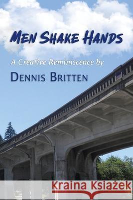 Men Shake Hands: A Creative Reminiscence Dennis Britten 9780578309149