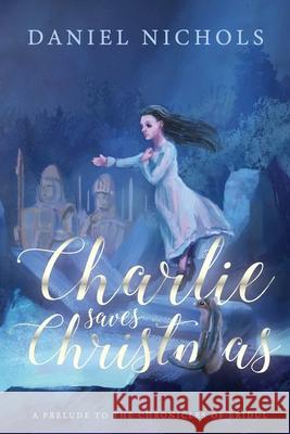 Charlie Saves Christmas: A Prelude to the Chronicles of Eridul Daniel Nichols 9780578309309 Happygolukky Productions