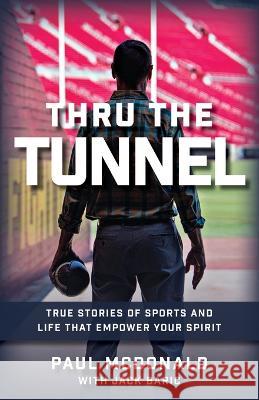 Thru The Tunnel: True Stories of Sports and Life that Empower Your Spirit Paul McDonald, Jack Baric 9780578309651 Gamechange