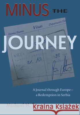 Minus the Journey: A Journal through Europe-a Redemption in Serbia Michael N. Sever 9780578311586 Amms Publishing