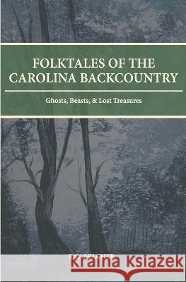 Folktales of the Carolina Backcountry: Ghosts, Beasts, & Lost Treasures Ray Belcher   9780578312279 Packs Mountain Press