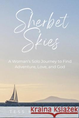 Sherbet Skies: A Woman's Solo Journey to Find Adventure, Love, and God Tess Millhollon 9780578313788