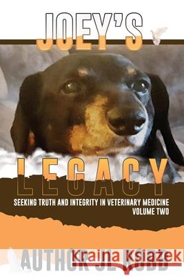 Joey's Legacy Volume Two: Seeking Truth and Integrity in Veterinary Medicine is about the small percentage of bad actors (the Bad Guys) and the victims they leave behind, heartbroken and guilt-ridden  Jl Robb 9780578313924 Energy Concepts Productions