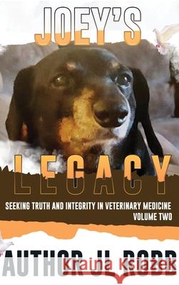 Joey's Legacy Volume Two: Seeking Truth and Integrity in Veterinary Medicine is about the small percentage of bad actors (the Bad Guys) and the victims they leave behind, heartbroken and guilt-ridden  Jl Robb 9780578313931 Energy Concepts Productions