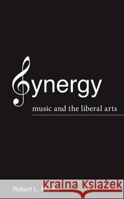 Synergy: Music and the Liberal Arts Robert L Martin 9780578314877 Robert L. Martin