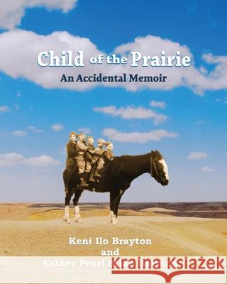 Child of the Prairie: An Accidental Memoir Keni Ilo Brayton Esther Pearl Stin 9780578319766 Keni Brayton Cox