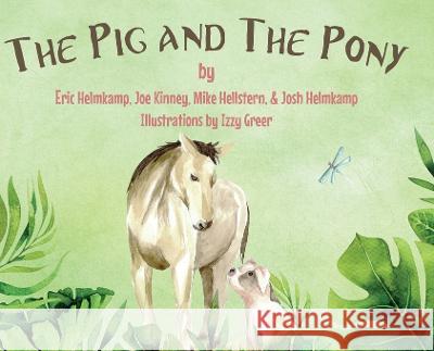 The Pig and The Pony Josh And Eric Helmkamp Joe And Mike Kinney and Hellstern Izzy Greer 9780578320526 Wisdom House Books