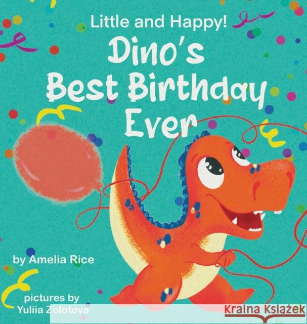 Little and Happy! Dino's Best Birthday Ever: Picture Book About Dinosaur and His Friends for Kids 3-7 Years Old Amelia Rice Yuliia Zolotova 9780578323220 Amelia Rice