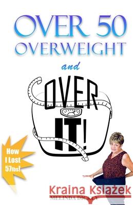 Over 50 Overweight and Over It! Melinda S. Dickey 9780578324326 Over It Publishing, LLC