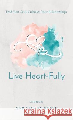 Live Heart-Fully: Feed Your Soul. Cultivate Your Relationships. Sarah Kay Reese   9780578324791 Wholeheartedly Sarah