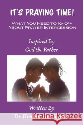 It's Praying Time: What You Need to Know About Prayer Intercession Kimberly K Clayton 9780578325248