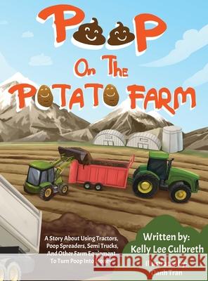 Poop On The Potato Farm: A Story About Using Tractors, Poop Spreaders, Semi Trucks, And Other Farm Equipment To Turn Poop Into Money. Kelly Lee Culbreth Danh Tran 9780578326306 Kelly Lee Culbreth