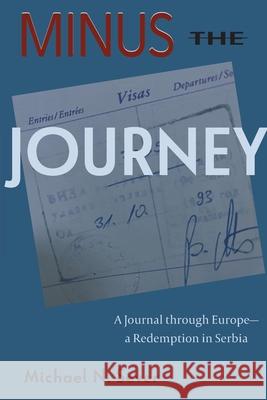 Minus the Journey: A Journal through Europe-a Redemption in Serbia Michael N. Sever 9780578329635 Amms Publishing