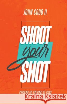 Shoot Your Shot: Pursuing the Presence of Jesus John Davison Cobb, II 9780578329659 Turning Point Ministries