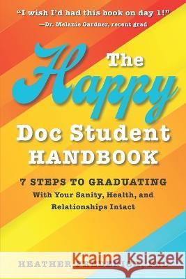 The Happy Doc Student Handbook: 7 Steps to Graduating with Your Sanity, Health, and Relationships Intact Heather Frederick, PhD 9780578333731 Expand Your Happy