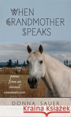 When Grandmother Speaks: poems from an animal communicator Donna Sauer Jennifer Sauer 9780578333816 Mystique of Animals Publications