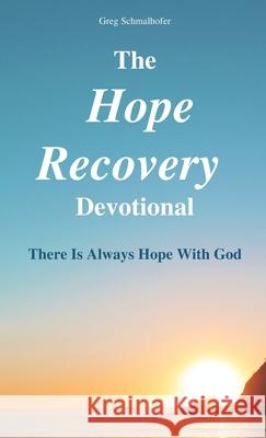 The Hope Recovery Devotional: There is Always Hope with God Greg Schmalhofer 9780578336190 Greg Schmalhofer