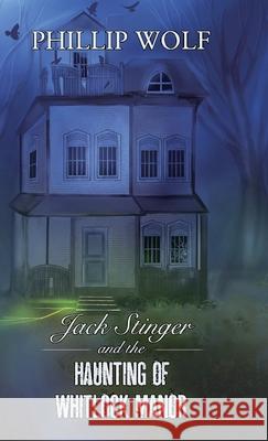 Jack Stinger and the Haunting of Whitlock Manor Phillip Wolf 9780578336862 Wep Publications